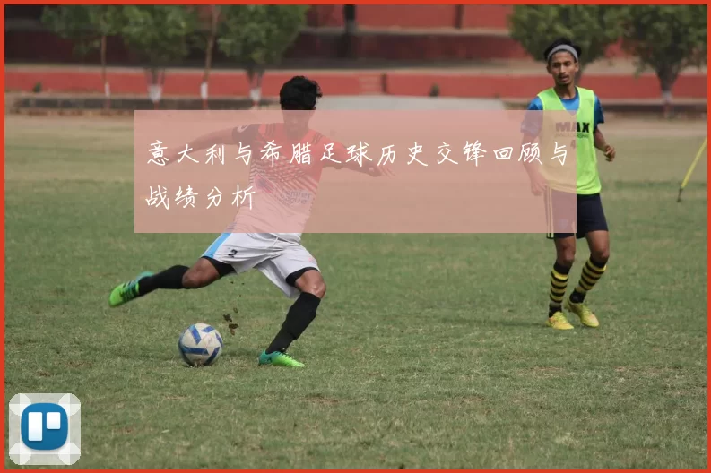 意大利与希腊足球历史交锋回顾与战绩分析