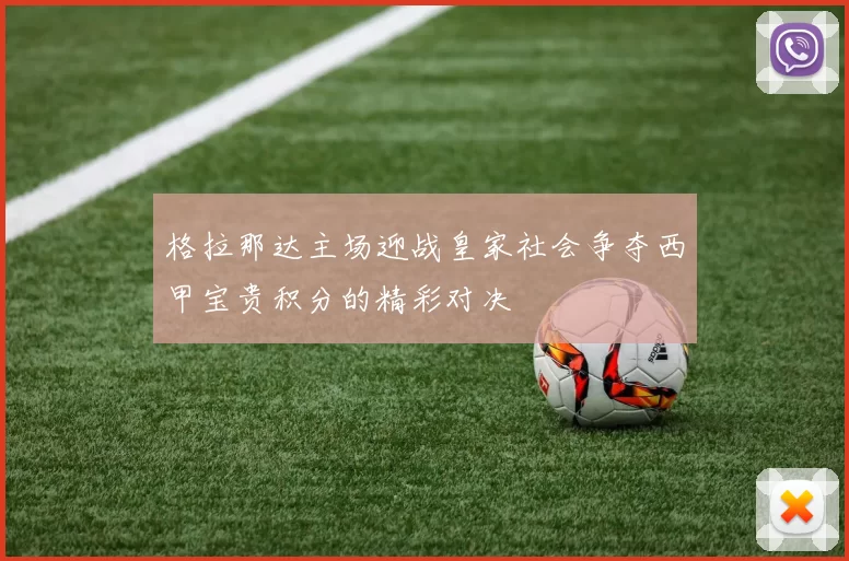 格拉那达主场迎战皇家社会争夺西甲宝贵积分的精彩对决