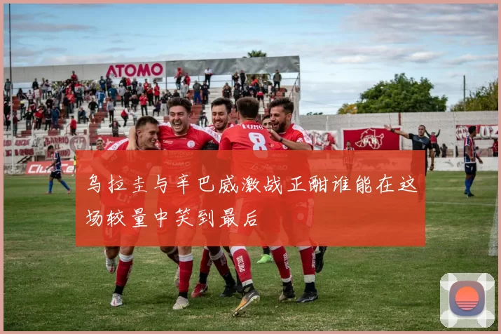 乌拉圭与辛巴威激战正酣谁能在这场较量中笑到最后