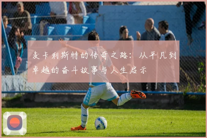 麦卡利斯特的传奇之路：从平凡到卓越的奋斗故事与人生启示