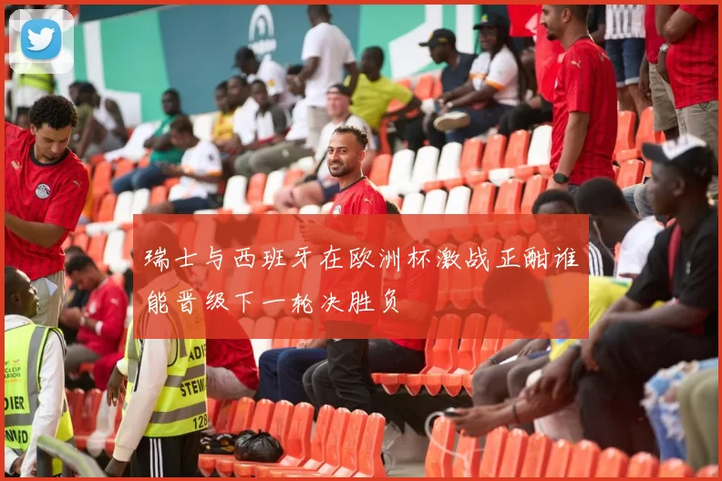 瑞士与西班牙在欧洲杯激战正酣谁能晋级下一轮决胜负